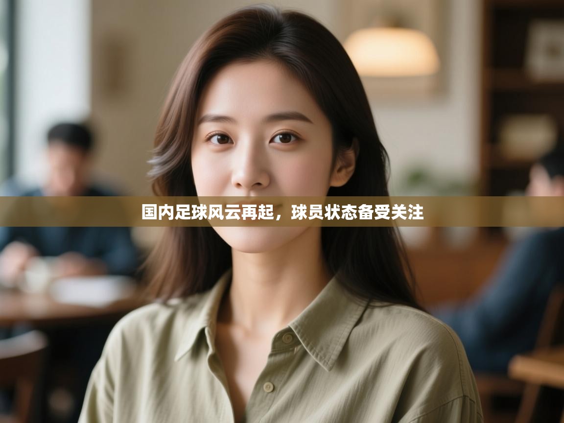国内足球风云再起,球员状态备受关注 第1张