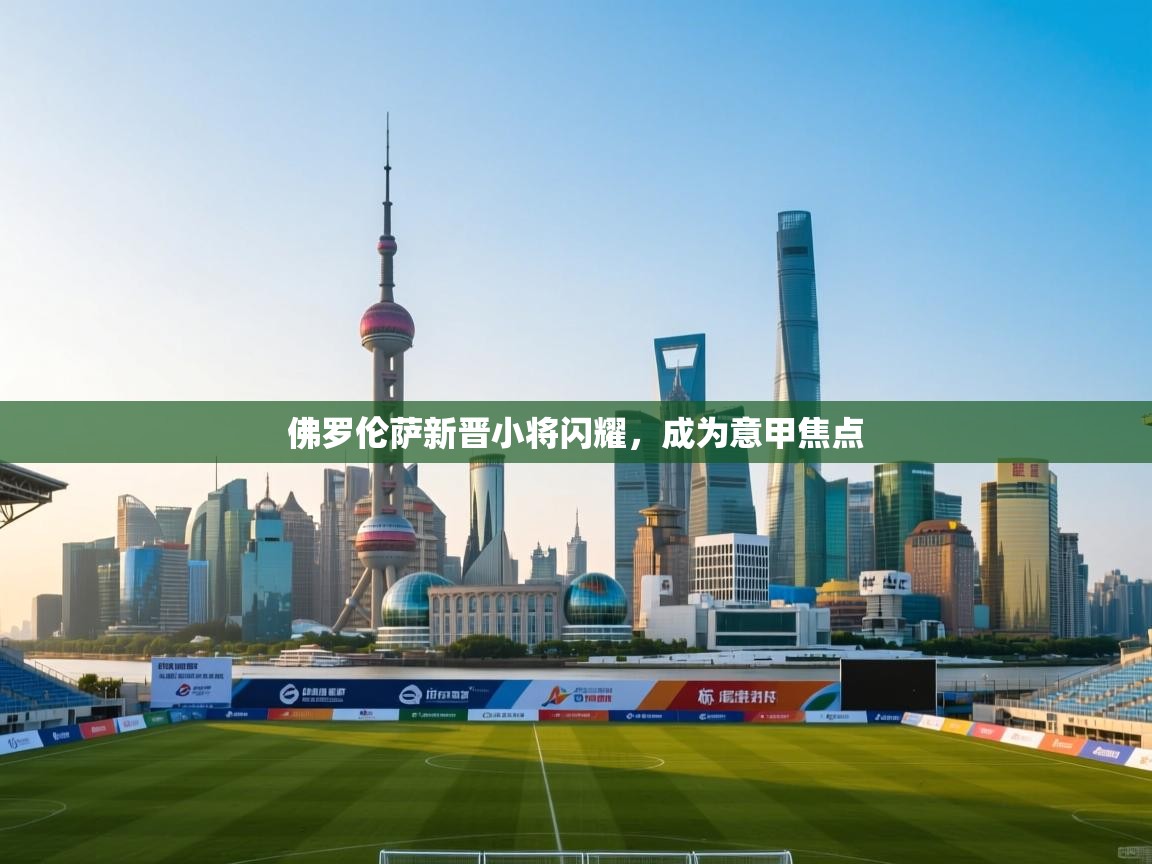 佛罗伦萨新晋小将闪耀，成为意甲焦点  第2张