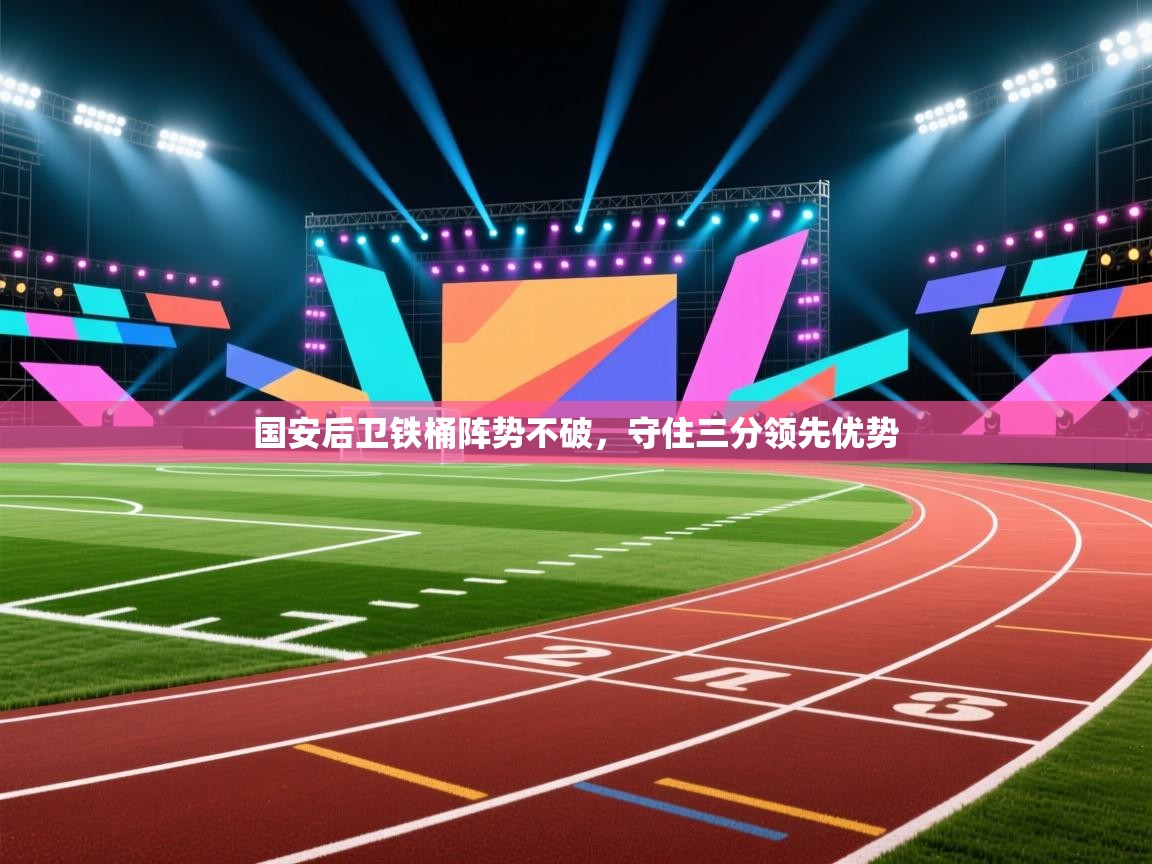 国安后卫铁桶阵势不破，守住三分领先优势  第1张