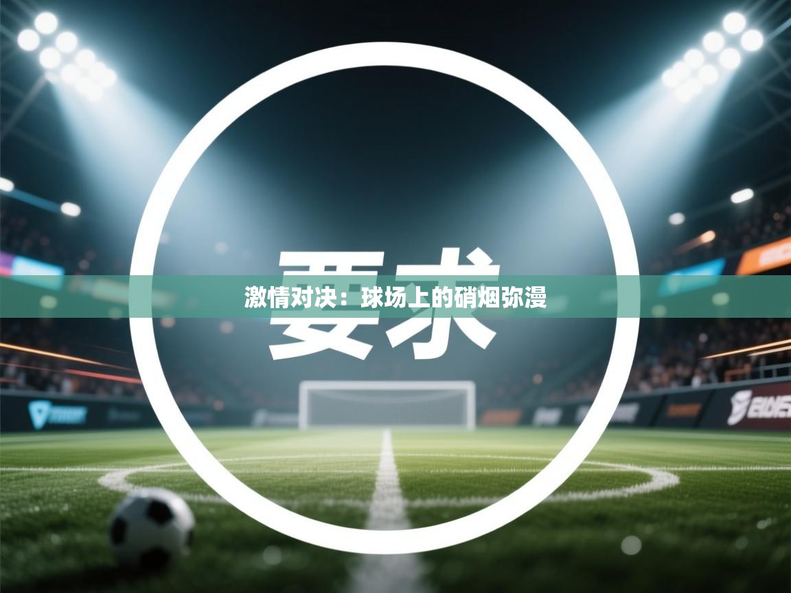 激情对决:球场上的硝烟弥漫 第2张