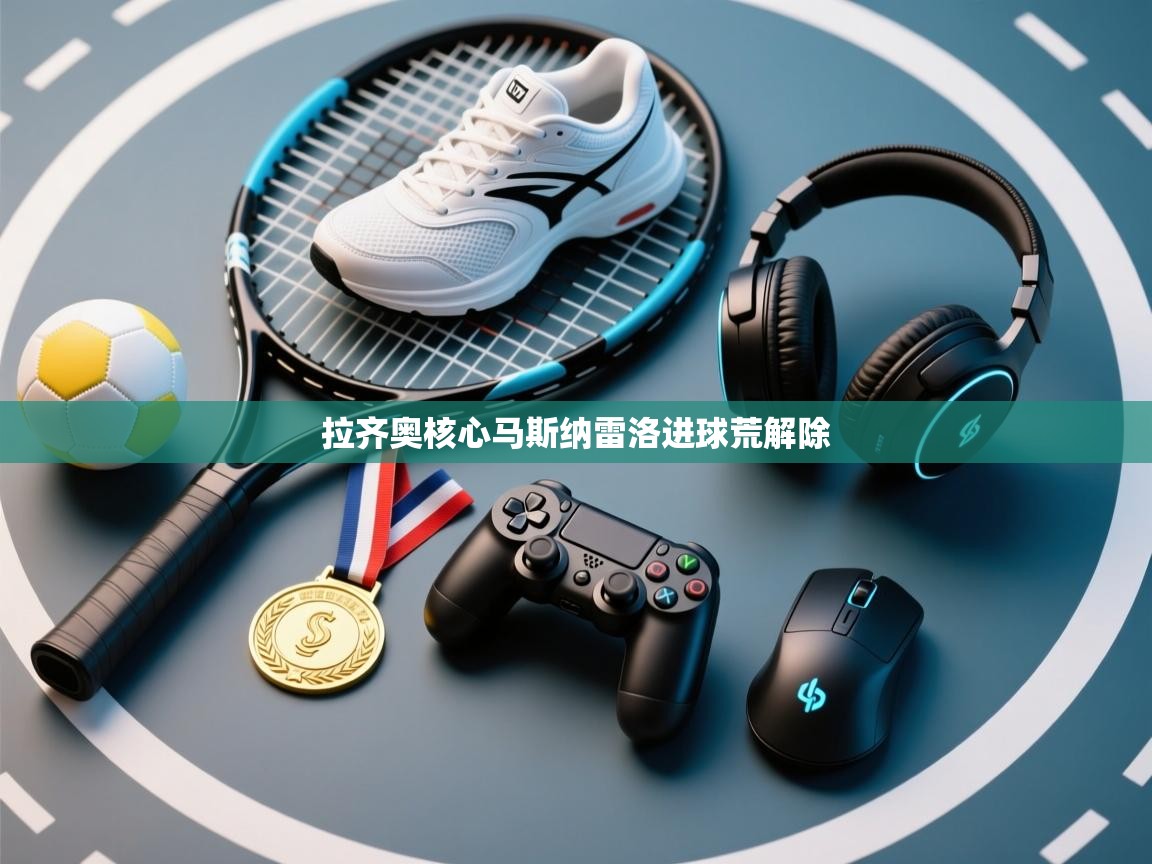 拉齐奥核心马斯纳雷洛进球荒解除