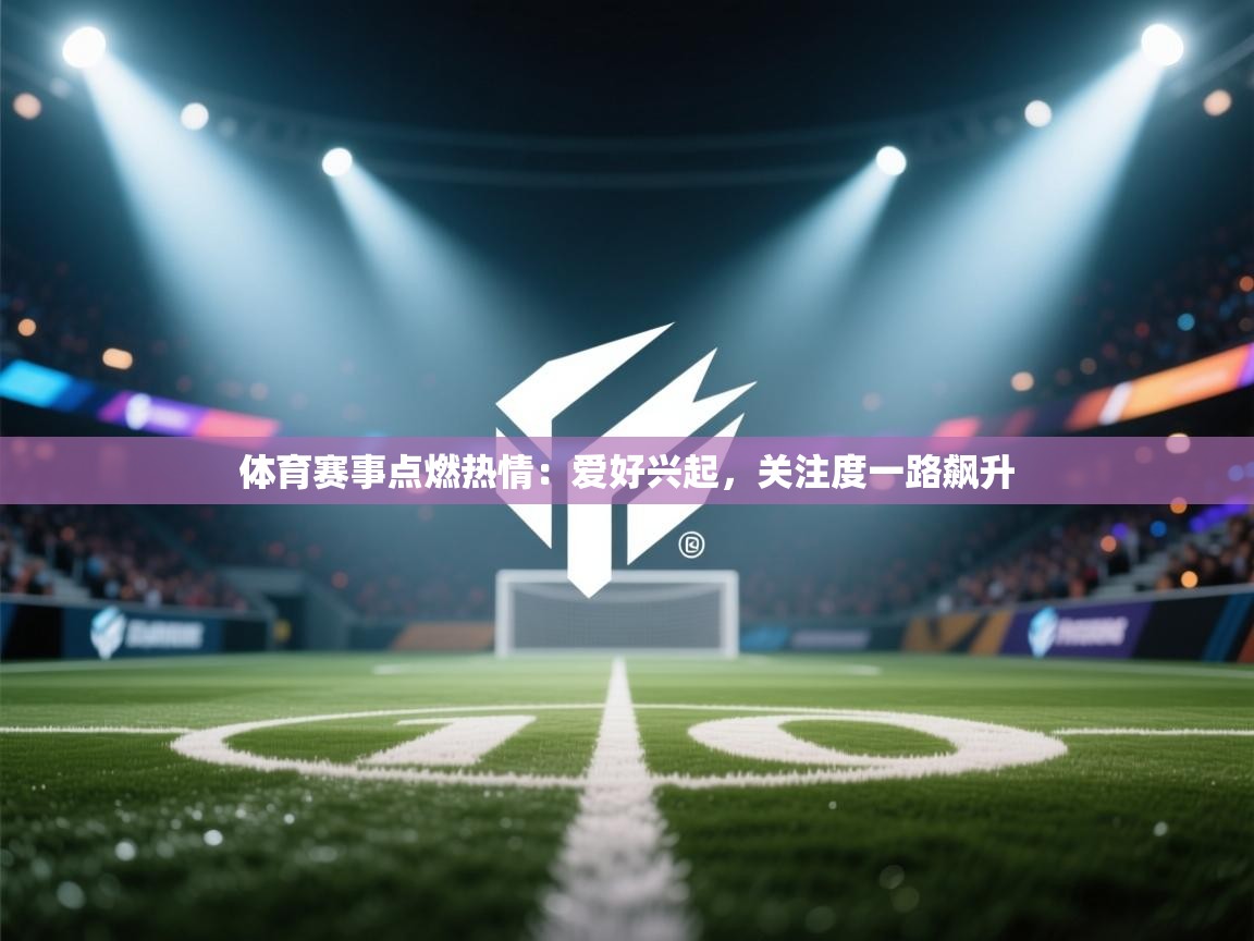 体育赛事点燃热情:爱好兴起,关注度一路飙升 第2张