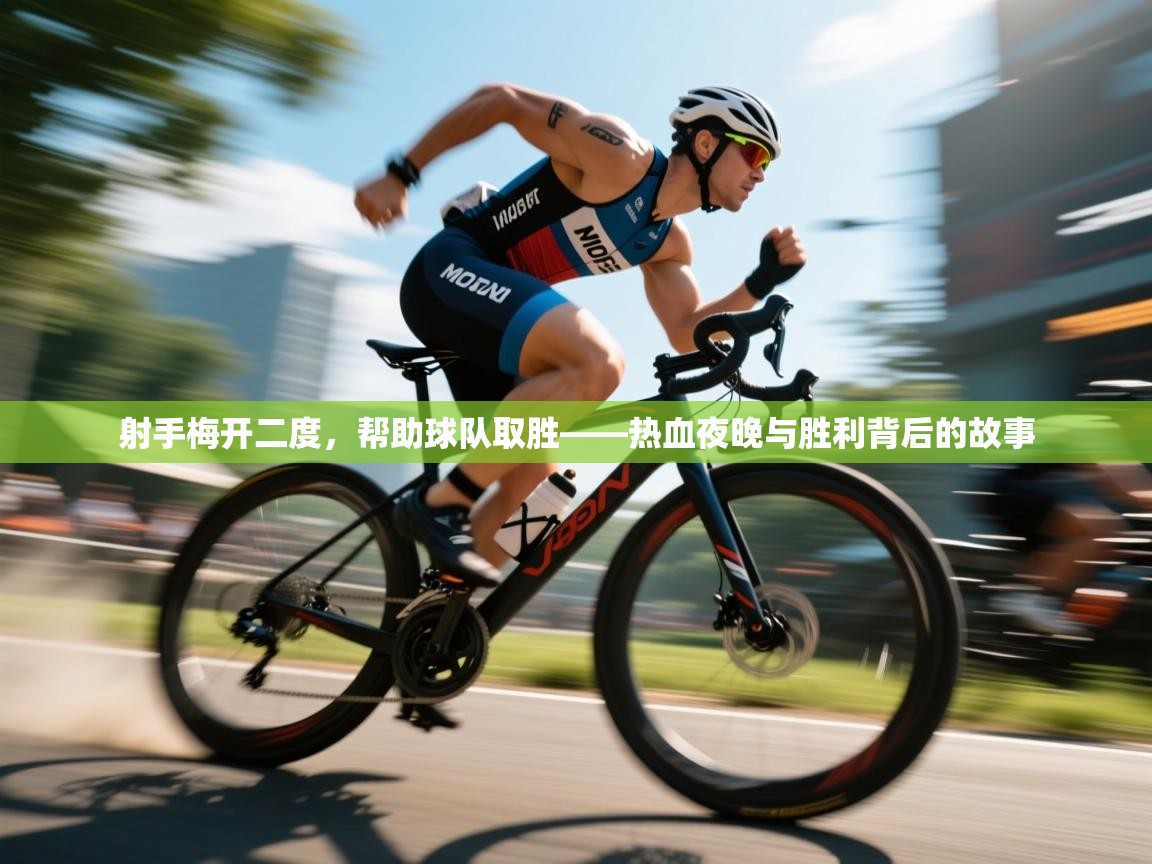 射手梅开二度，帮助球队取胜——热血夜晚与胜利背后的故事